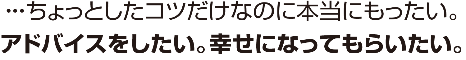 ・・・ちょっとしたコツだけなのに本当にもったい。
アドバイスをしたい。幸せになってもらいたい。